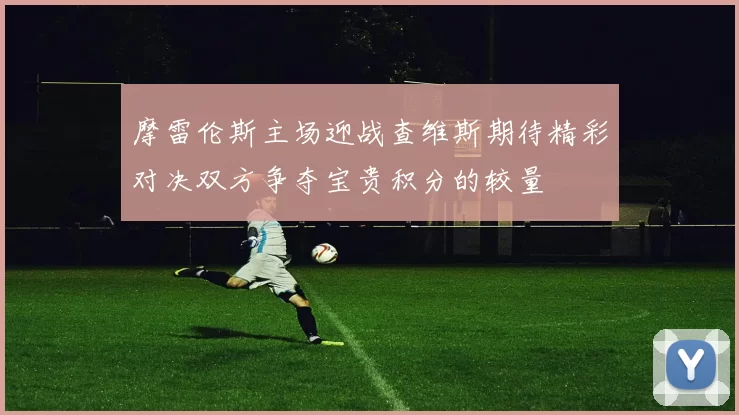 摩雷伦斯主场迎战查维斯期待精彩对决双方争夺宝贵积分的较量