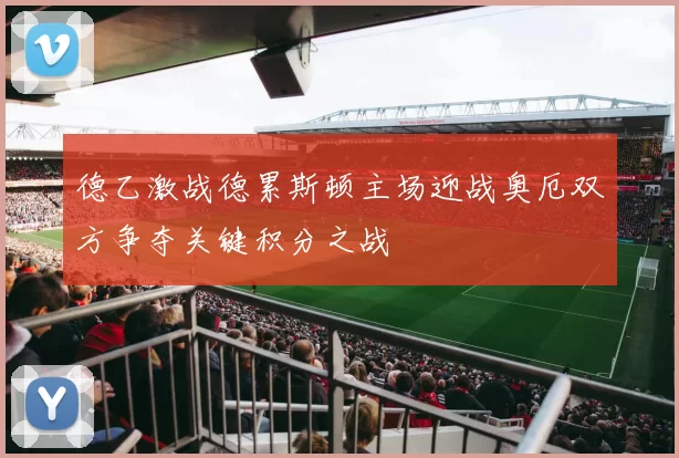 德乙激战德累斯顿主场迎战奥厄双方争夺关键积分之战