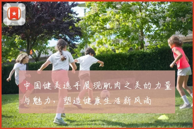 中国健美选手展现肌肉之美的力量与魅力，塑造健康生活新风尚