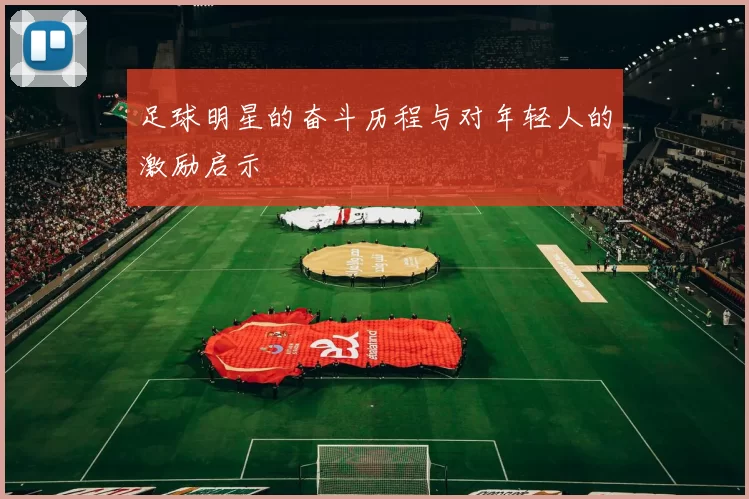 足球明星的奋斗历程与对年轻人的激励启示