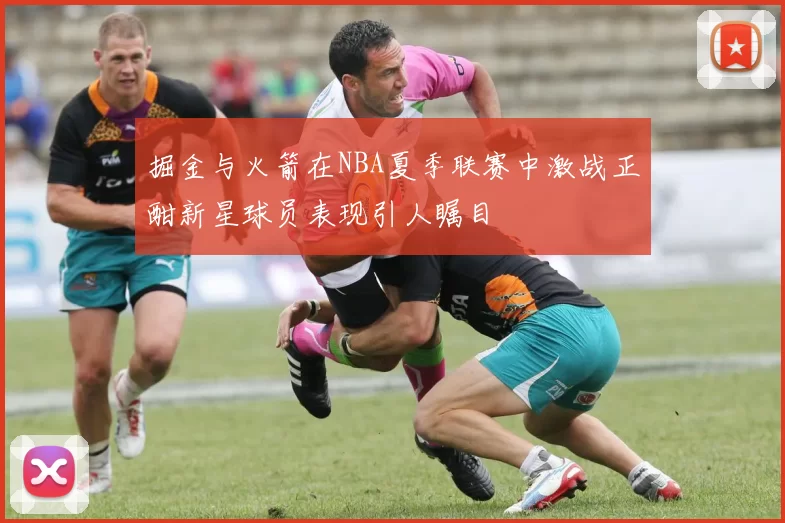 掘金与火箭在NBA夏季联赛中激战正酣新星球员表现引人瞩目