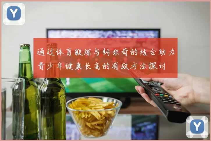 通过体育锻炼与钙尔奇的结合助力青少年健康长高的有效方法探讨