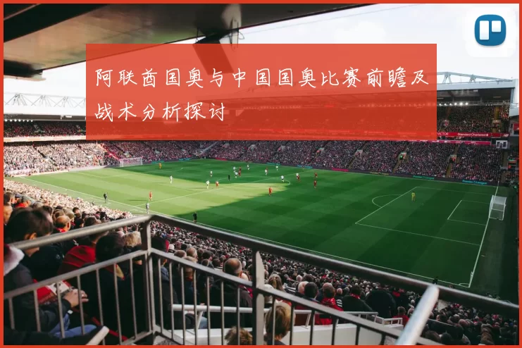 阿联酋国奥与中国国奥比赛前瞻及战术分析探讨