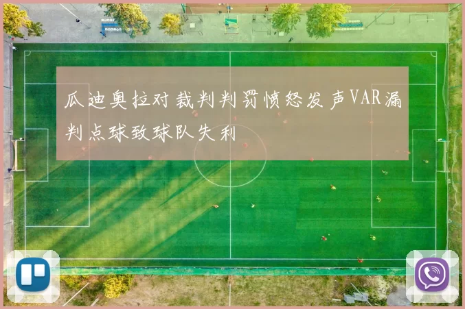 瓜迪奥拉对裁判判罚愤怒发声VAR漏判点球致球队失利